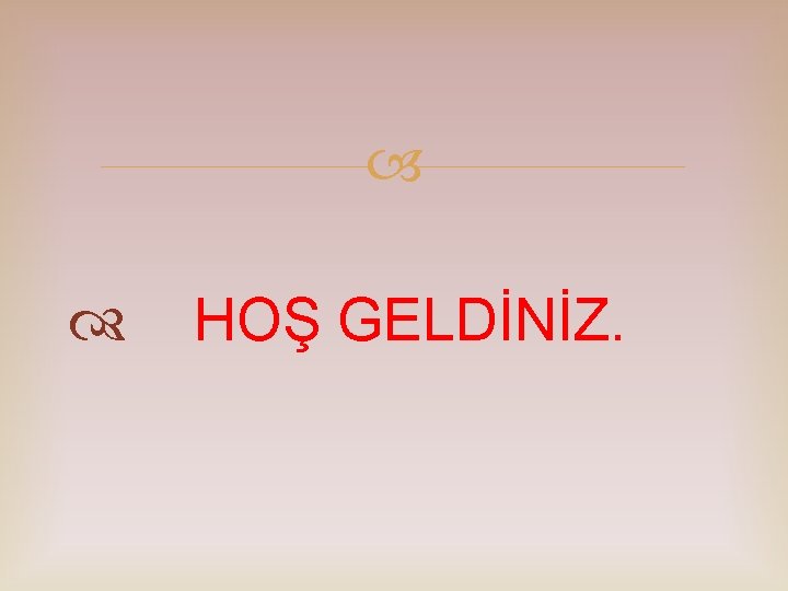  HOŞ GELDİNİZ. 