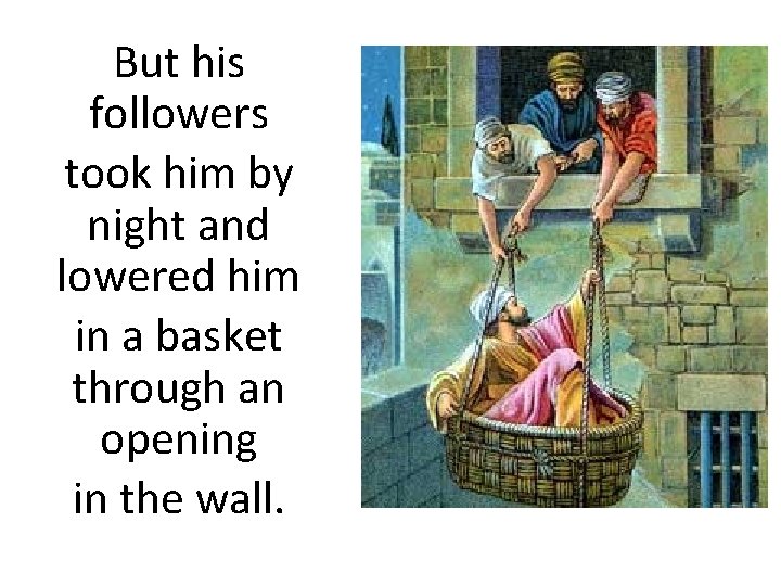 But his followers took him by night and lowered him in a basket through