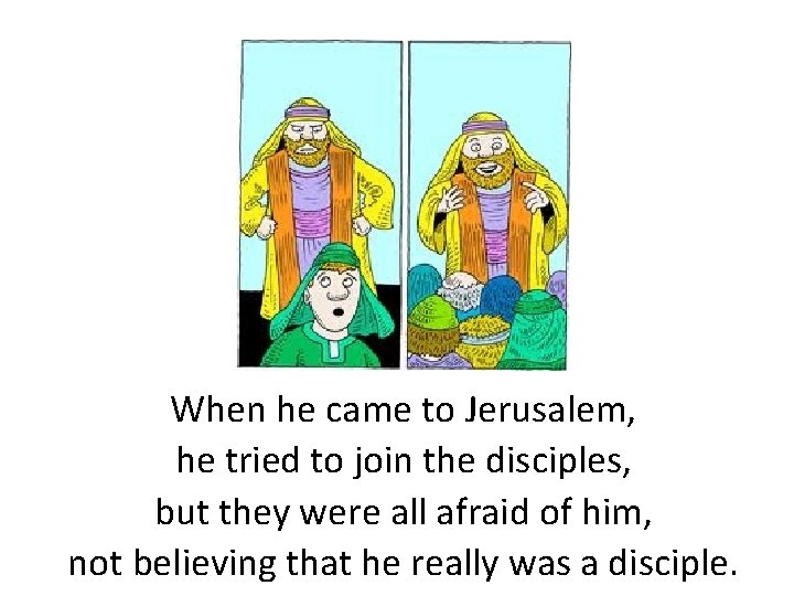 When he came to Jerusalem, he tried to join the disciples, but they were
