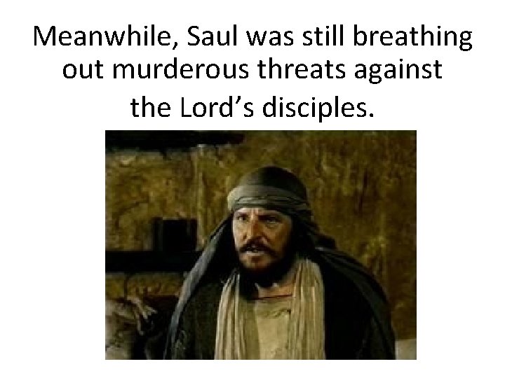 Meanwhile, Saul was still breathing out murderous threats against the Lord’s disciples. 