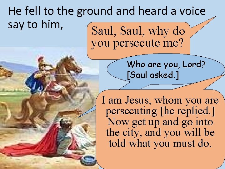He fell to the ground and heard a voice say to him, Saul, why