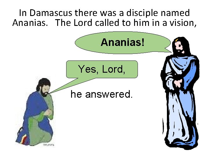 In Damascus there was a disciple named Ananias. The Lord called to him in