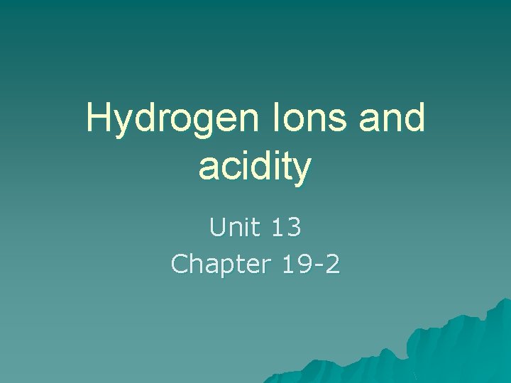 Hydrogen Ions and acidity Unit 13 Chapter 19 -2 