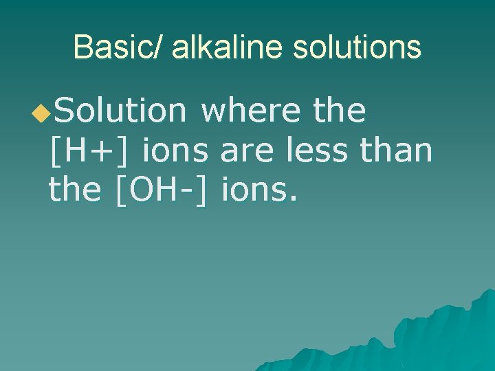 Basic/ alkaline solutions u. Solution where the [H+] ions are less than the [OH-]