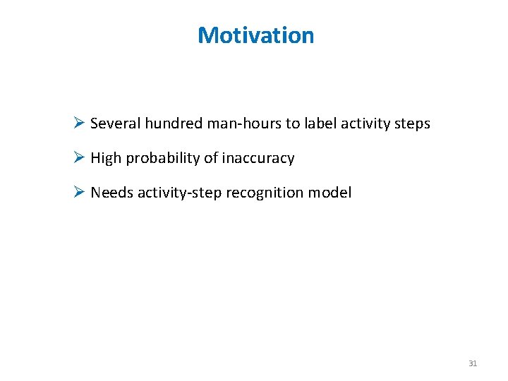 Motivation Ø Several hundred man-hours to label activity steps Ø High probability of inaccuracy