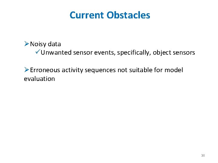 Current Obstacles ØNoisy data üUnwanted sensor events, specifically, object sensors ØErroneous activity sequences not