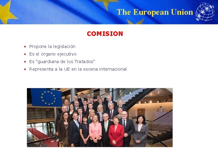 The European Union COMISION • Propone la legislación • Es el órgano ejecutivo •