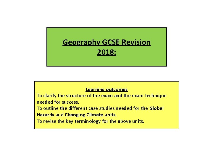 Geography GCSE Revision 2018: Learning outcomes To clarify the structure of the exam and