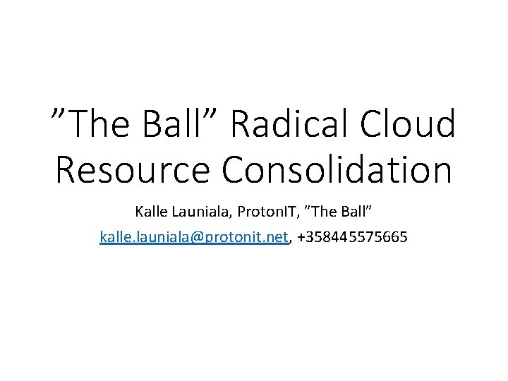 ”The Ball” Radical Cloud Resource Consolidation Kalle Launiala, Proton. IT, ”The Ball” kalle. launiala@protonit.