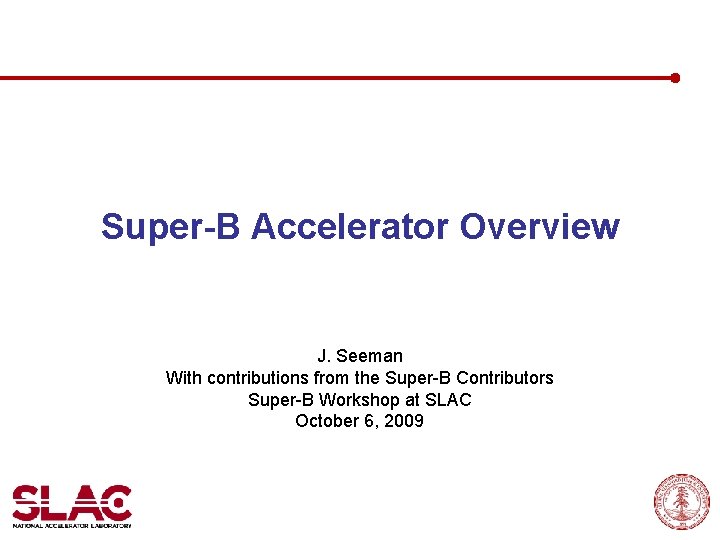 Super-B Accelerator Overview J. Seeman With contributions from the Super-B Contributors Super-B Workshop at