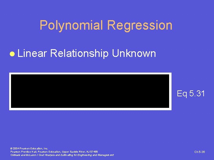 Polynomial Regression l Linear Relationship Unknown Eq 5. 31 © 2004 Pearson Education, Inc.