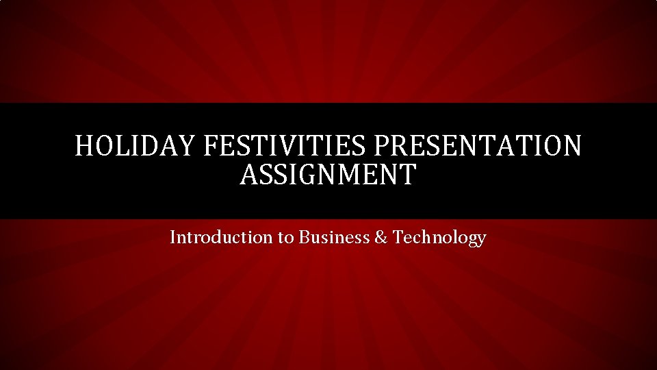 HOLIDAY FESTIVITIES PRESENTATION ASSIGNMENT Introduction to Business & Technology 