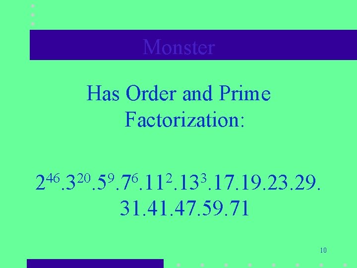 Monster Has Order and Prime Factorization: 246. 320. 59. 76. 112. 133. 17. 19. Monster Has Order and Prime Factorization: 246. 320. 59. 76. 112. 133. 17. 19.