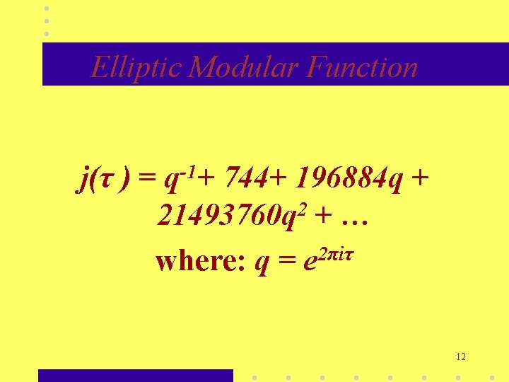 Elliptic Modular Function j(τ ) = q-1+ 744+ 196884 q + 21493760 q 2 Elliptic Modular Function j(τ ) = q-1+ 744+ 196884 q + 21493760 q 2