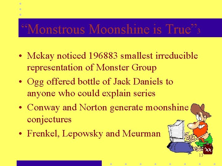 “Monstrous Moonshine is True” 3 • Mckay noticed 196883 smallest irreducible representation of Monster “Monstrous Moonshine is True” 3 • Mckay noticed 196883 smallest irreducible representation of Monster