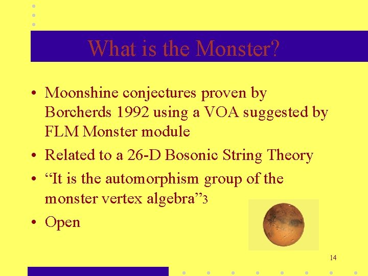 What is the Monster? • Moonshine conjectures proven by Borcherds 1992 using a VOA What is the Monster? • Moonshine conjectures proven by Borcherds 1992 using a VOA