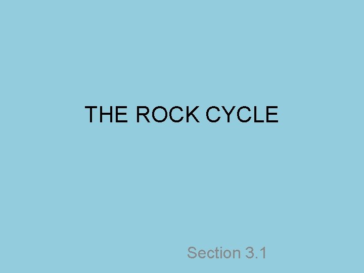 THE ROCK CYCLE Section 3. 1 THE ROCK CYCLE Section 3. 1