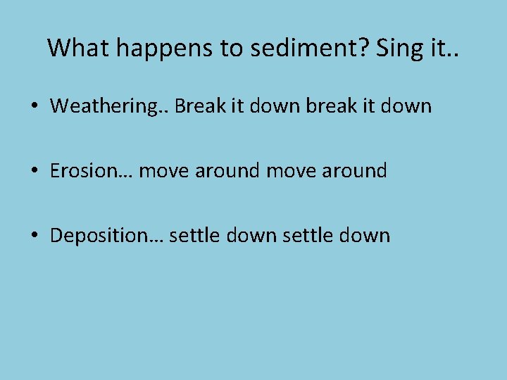 What happens to sediment? Sing it. . • Weathering. . Break it down break What happens to sediment? Sing it. . • Weathering. . Break it down break