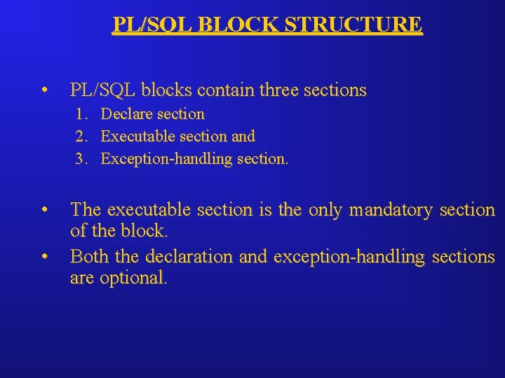 PL/SQL BLOCK STRUCTURE • PL/SQL blocks contain three sections 1. Declare section 2. Executable