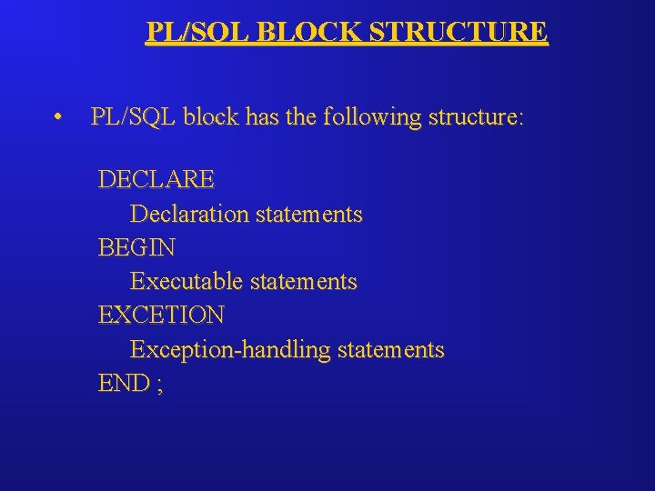PL/SQL BLOCK STRUCTURE • PL/SQL block has the following structure: DECLARE Declaration statements BEGIN
