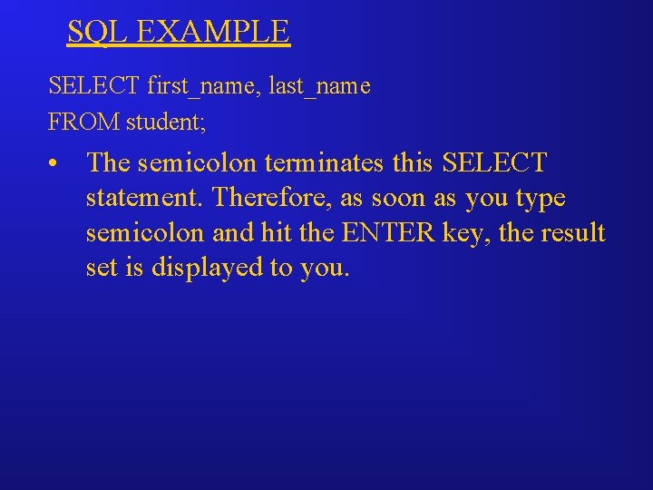 SQL EXAMPLE SELECT first_name, last_name FROM student; • The semicolon terminates this SELECT statement.