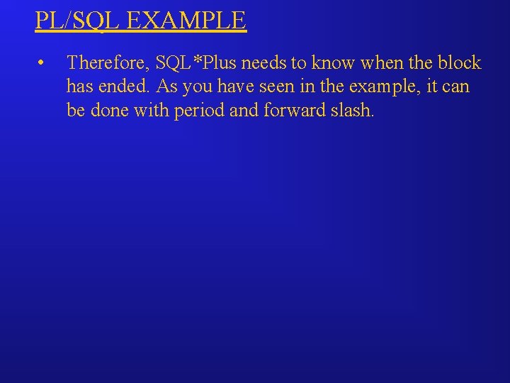 PL/SQL EXAMPLE • Therefore, SQL*Plus needs to know when the block has ended. As
