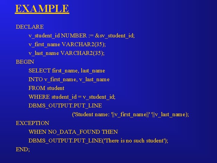 EXAMPLE DECLARE v_student_id NUMBER : = &sv_student_id; v_first_name VARCHAR 2(35); v_last_name VARCHAR 2(35); BEGIN