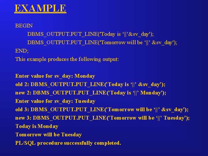 EXAMPLE BEGIN DBMS_OUTPUT. PUT_LINE('Today is ‘||’&sv_day'); DBMS_OUTPUT. PUT_LINE('Tomorrow will be ‘||’ &sv_day'); END; This