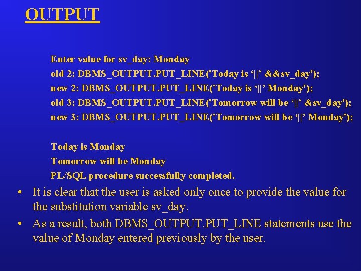 OUTPUT Enter value for sv_day: Monday old 2: DBMS_OUTPUT. PUT_LINE('Today is ‘||’ &&sv_day'); new