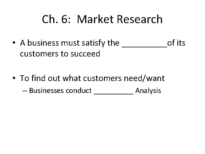 Ch. 6: Market Research • A business must satisfy the _____of its customers to