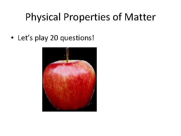 Physical Properties of Matter • Let’s play 20 questions! 