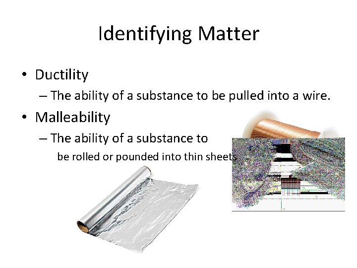 Identifying Matter • Ductility – The ability of a substance to be pulled into