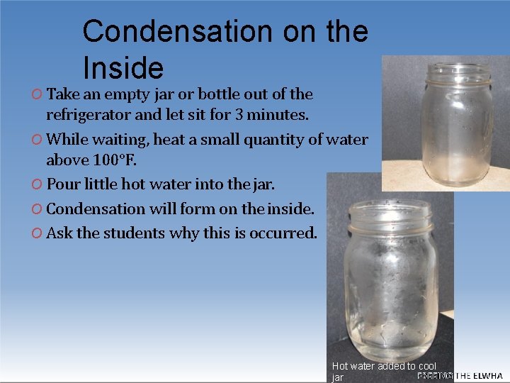 Condensation on the Inside O Take an empty jar or bottle out of the