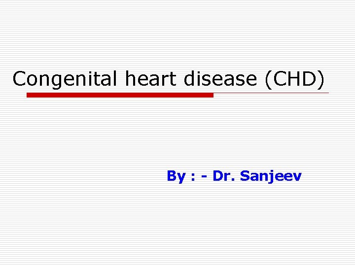 Congenital heart disease (CHD) By : - Dr. Sanjeev 