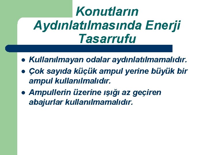 Konutların Aydınlatılmasında Enerji Tasarrufu l l l Kullanılmayan odalar aydınlatılmamalıdır. Çok sayıda küçük ampul