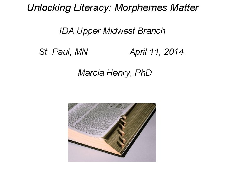 Unlocking Literacy: Morphemes Matter IDA Upper Midwest Branch St. Paul, MN April 11, 2014