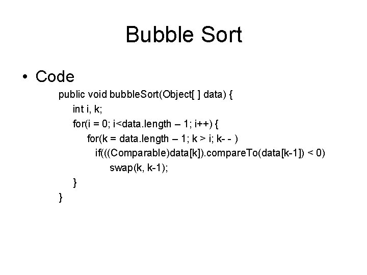 Bubble Sort • Code public void bubble. Sort(Object[ ] data) { int i, k;