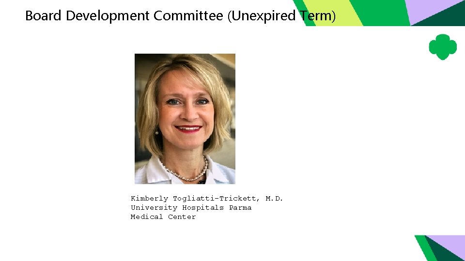 Board Development Committee (Unexpired Term) Kimberly Togliatti-Trickett, M. D. University Hospitals Parma Medical Center