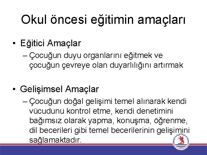 Okul öncesi eğitimin amaçları • Eğitici Amaçlar – Çocuğun duyu organlarını eğitmek ve çocuğun