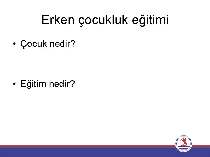 Erken çocukluk eğitimi • Çocuk nedir? • Eğitim nedir? 