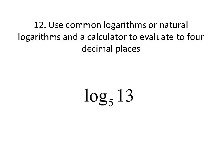 12. Use common logarithms or natural logarithms and a calculator to evaluate to four