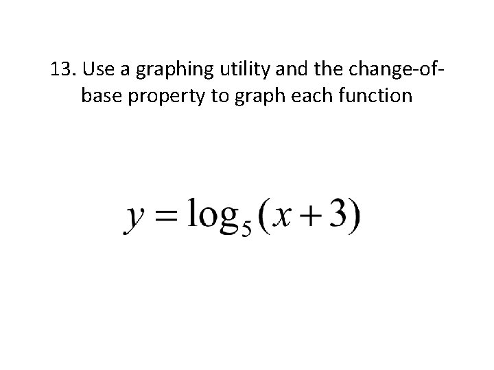 13. Use a graphing utility and the change-ofbase property to graph each function 