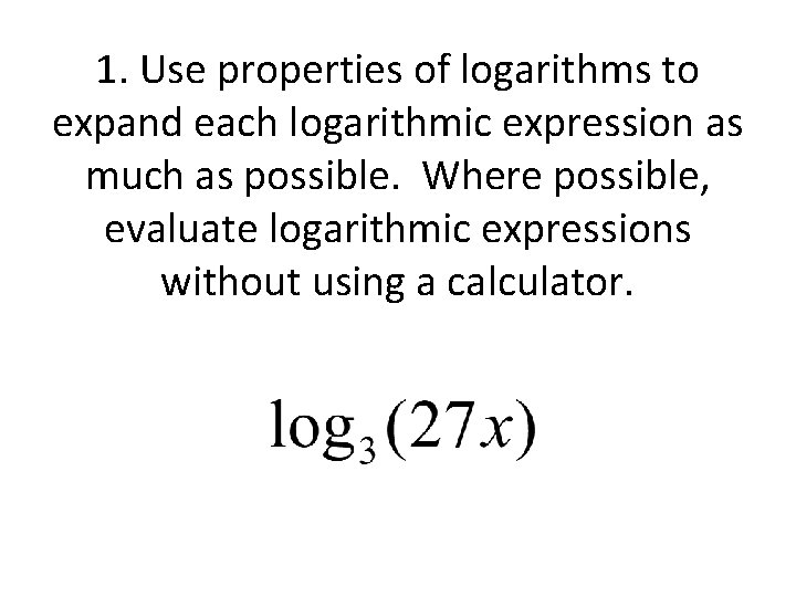 1. Use properties of logarithms to expand each logarithmic expression as much as possible.