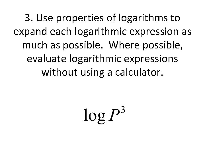 3. Use properties of logarithms to expand each logarithmic expression as much as possible.