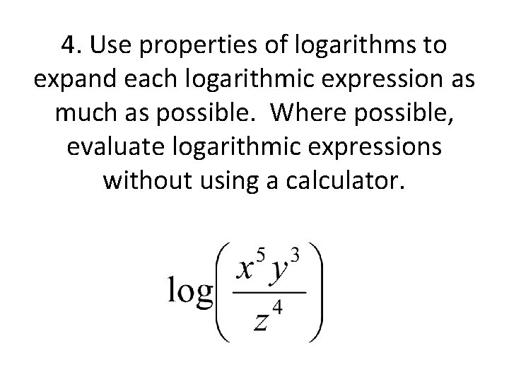 4. Use properties of logarithms to expand each logarithmic expression as much as possible.