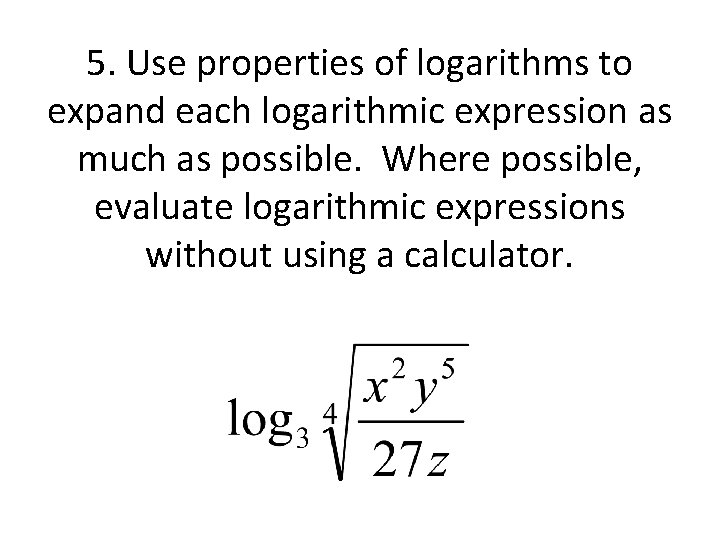 5. Use properties of logarithms to expand each logarithmic expression as much as possible.