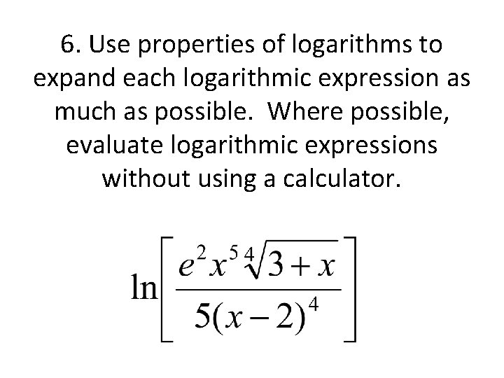 6. Use properties of logarithms to expand each logarithmic expression as much as possible.