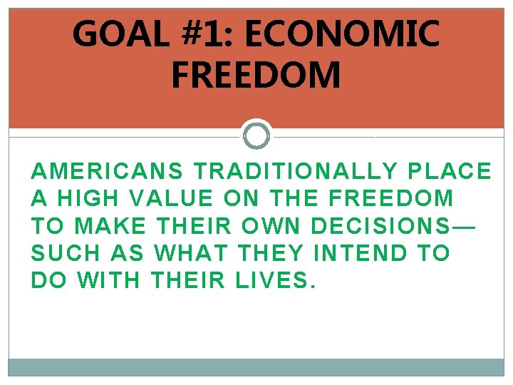GOAL #1: ECONOMIC FREEDOM AMERICANS TRADITIONALLY PLACE A HIGH VALUE ON THE FREEDOM TO