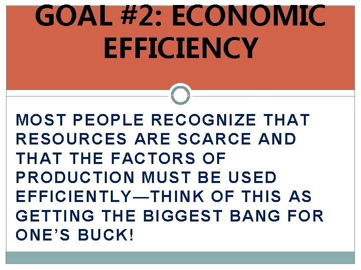 GOAL #2: ECONOMIC EFFICIENCY MOST PEOPLE RECOGNIZE THAT RESOURCES ARE SCARCE AND THAT THE