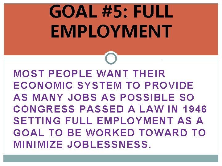GOAL #5: FULL EMPLOYMENT MOST PEOPLE WANT THEIR ECONOMIC SYSTEM TO PROVIDE AS MANY